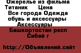 Ожерелье из фильма “Титаник“. › Цена ­ 1 250 - Все города Одежда, обувь и аксессуары » Аксессуары   . Башкортостан респ.,Сибай г.